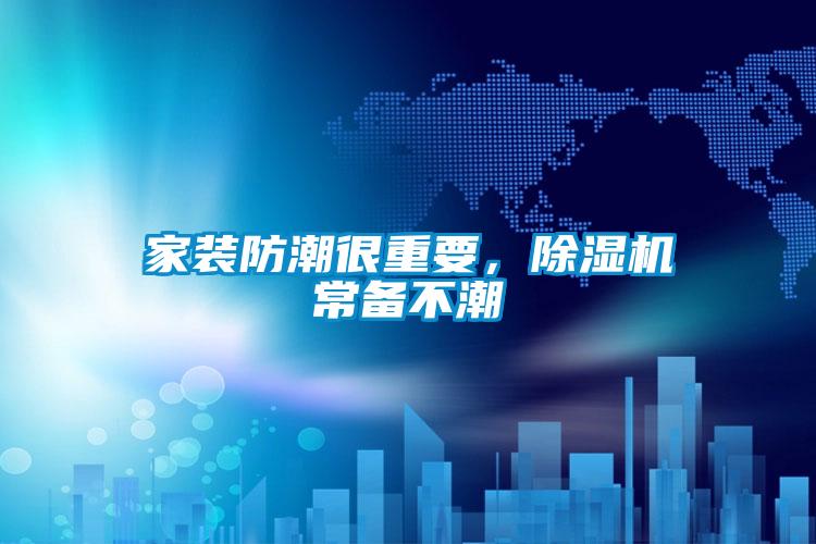 家裝防潮很重要,除濕機(jī)常備不潮