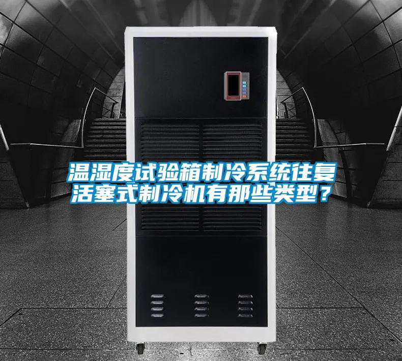 溫濕度試驗(yàn)箱制冷系統(tǒng)往復(fù)活塞式制冷機(jī)有那些類型?