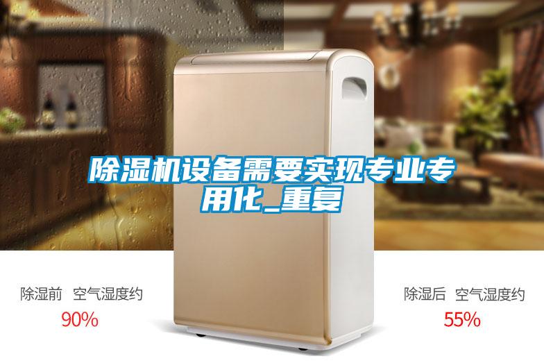 除濕機(jī)設(shè)備需要實(shí)現(xiàn)專業(yè)專用化_重復(fù)