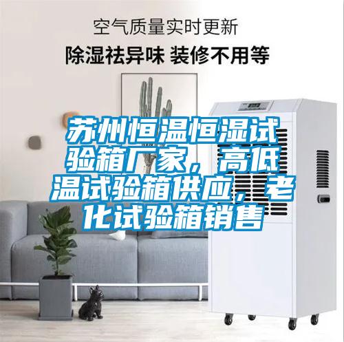 蘇州恒溫恒濕試驗(yàn)箱廠家,高低溫試驗(yàn)箱供應(yīng),老化試驗(yàn)箱銷售