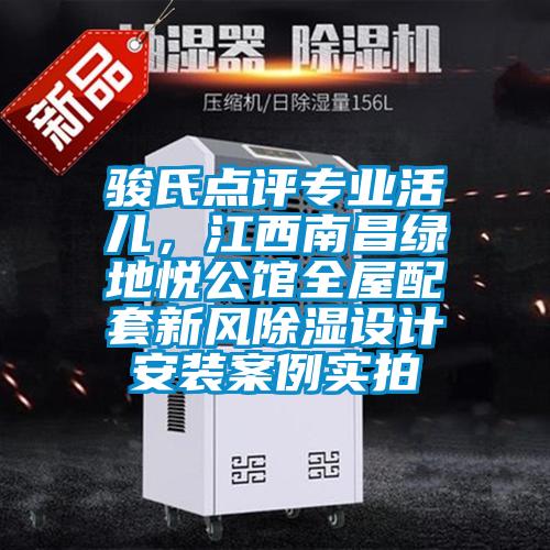 駿氏點評專業(yè)活兒,江西南昌綠地悅公館全屋配套新風除濕設計安裝案例實拍