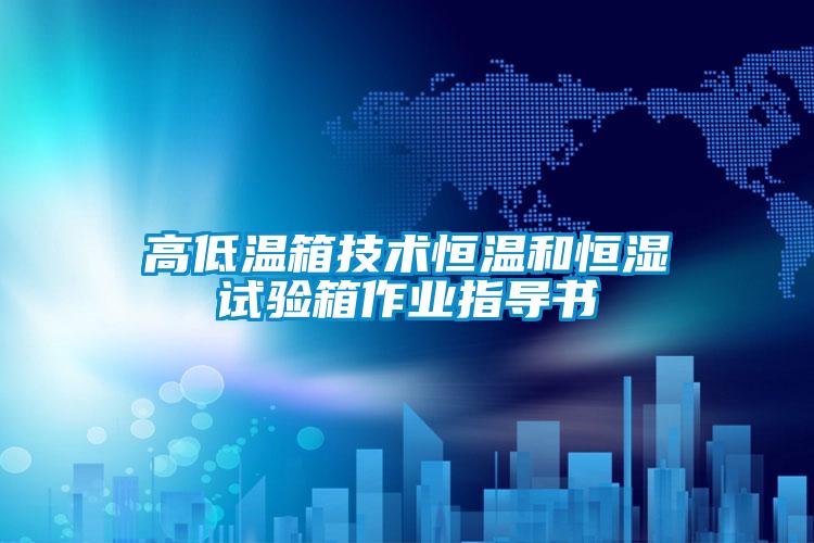 高低溫箱技術(shù)恒溫和恒濕試驗箱作業(yè)指導(dǎo)書