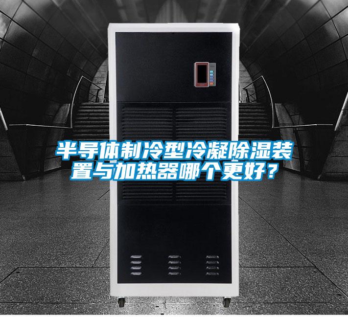 半導體制冷型冷凝除濕裝置與加熱器哪個更好?