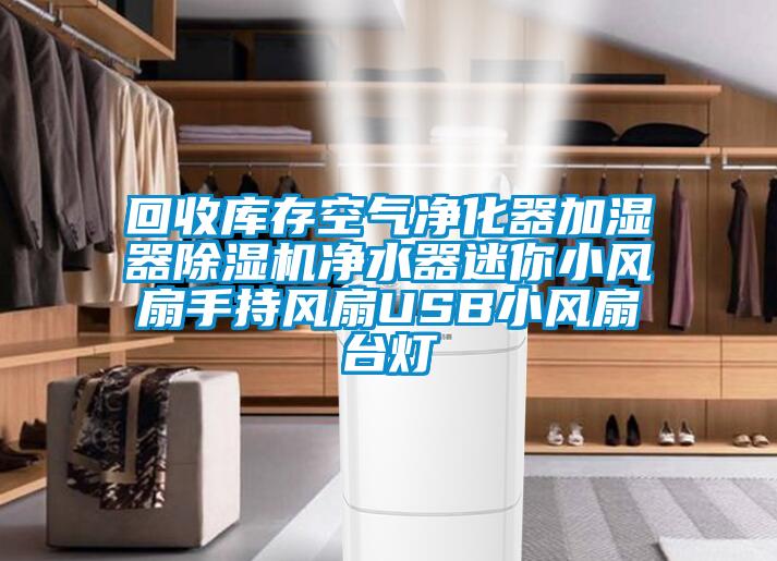 回收庫(kù)存空氣凈化器加濕器除濕機(jī)凈水器迷你小風(fēng)扇手持風(fēng)扇USB小風(fēng)扇臺(tái)燈