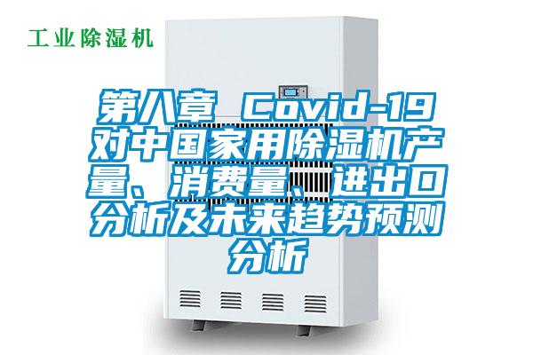 第八章 Covid-19對中國家用除濕機產量、消費量、進出口分析及未來趨勢預測分析