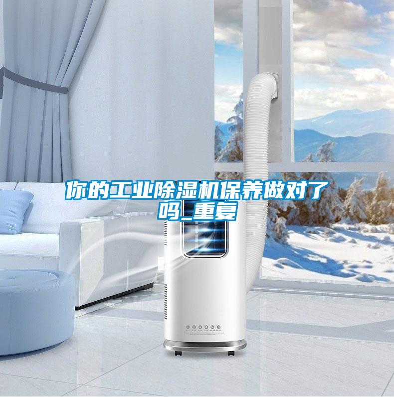 你的工業(yè)除濕機(jī)保養(yǎng)做對(duì)了嗎_重復(fù)