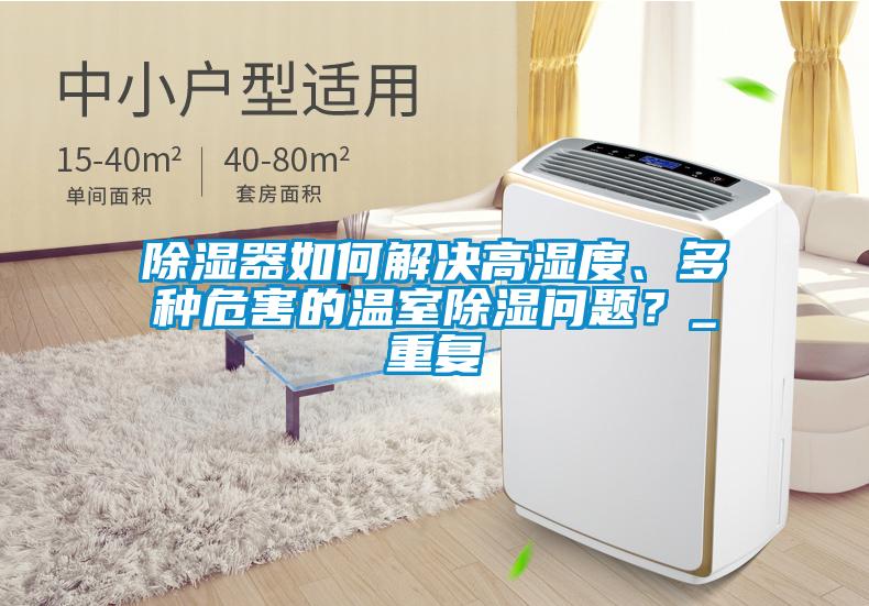 除濕器如何解決高濕度、多種危害的溫室除濕問題？_重復