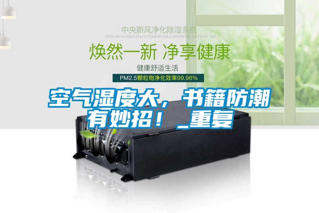 空氣濕度大，書籍防潮有妙招！_重復(fù)