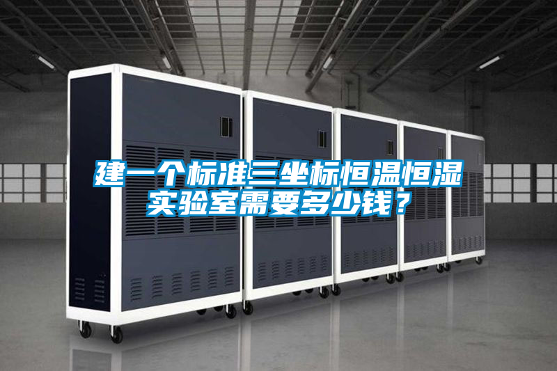 建一個標準三坐標恒溫恒濕實驗室需要多少錢?