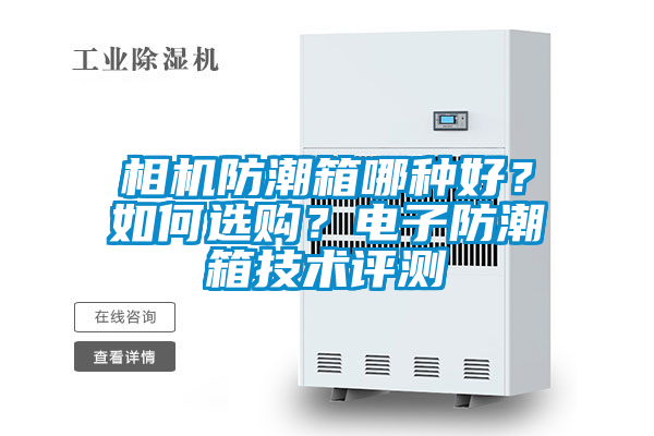 相機(jī)防潮箱哪種好？如何選購(gòu)？電子防潮箱技術(shù)評(píng)測(cè)