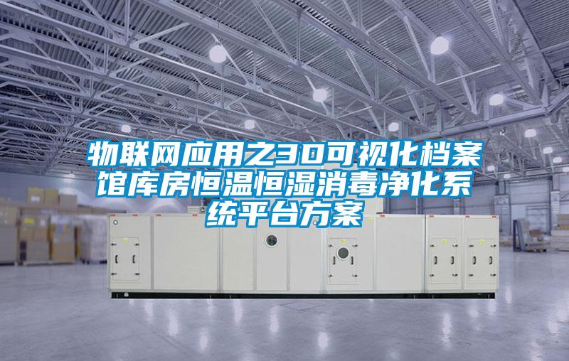 物聯(lián)網(wǎng)應(yīng)用之3D可視化檔案館庫(kù)房恒溫恒濕消毒凈化系統(tǒng)平臺(tái)方案