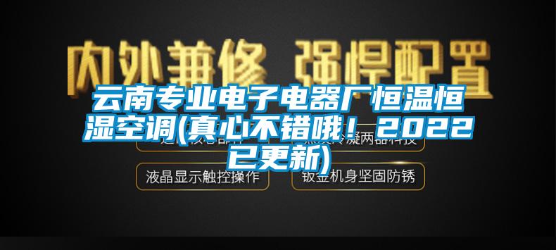 云南專業電子電器廠恒溫恒濕空調(真心不錯哦！2022已更新)