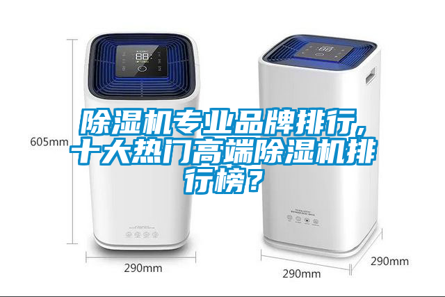 除濕機專業(yè)品牌排行,十大熱門高端除濕機排行榜?