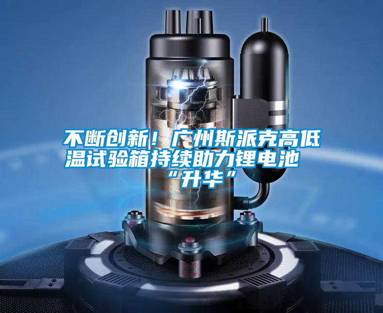 不斷創新！廣州斯派克高低溫試驗箱持續助力鋰電池“升華”