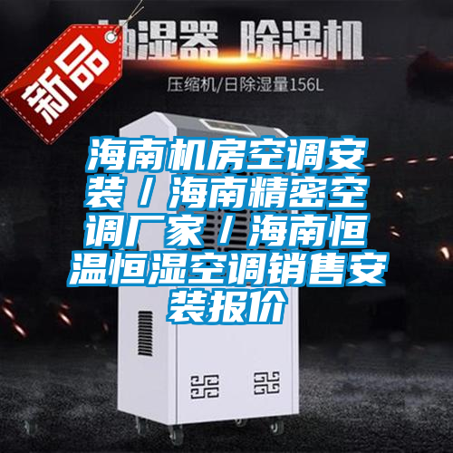 海南機房空調安裝/海南精密空調廠家/海南恒溫恒濕空調銷售安裝報價