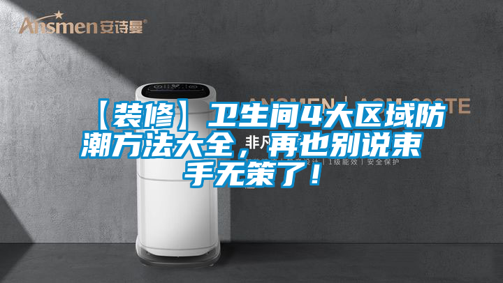 【裝修】衛(wèi)生間4大區(qū)域防潮方法大全,再也別說束手無策了!