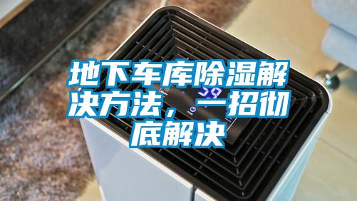 地下車庫除濕解決方法，一招徹底解決