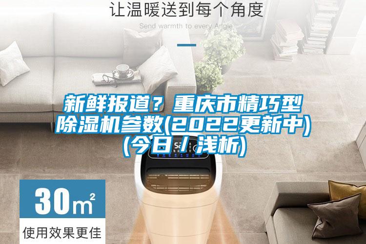 新鮮報(bào)道？重慶市精巧型除濕機(jī)參數(shù)(2022更新中)(今日／淺析)
