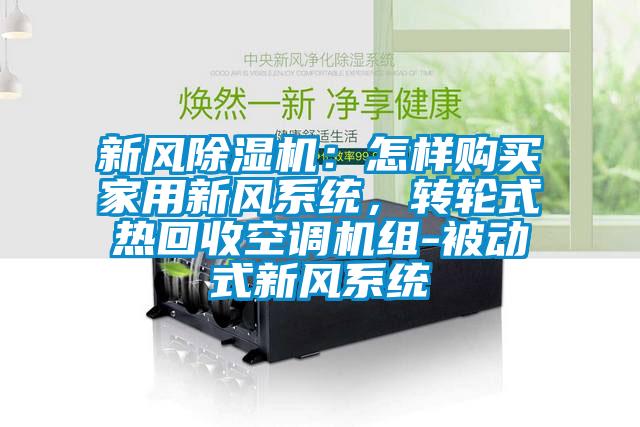 新風除濕機:怎樣購買家用新風系統(tǒng),轉輪式熱回收空調(diào)機組-被動式新風系統(tǒng)