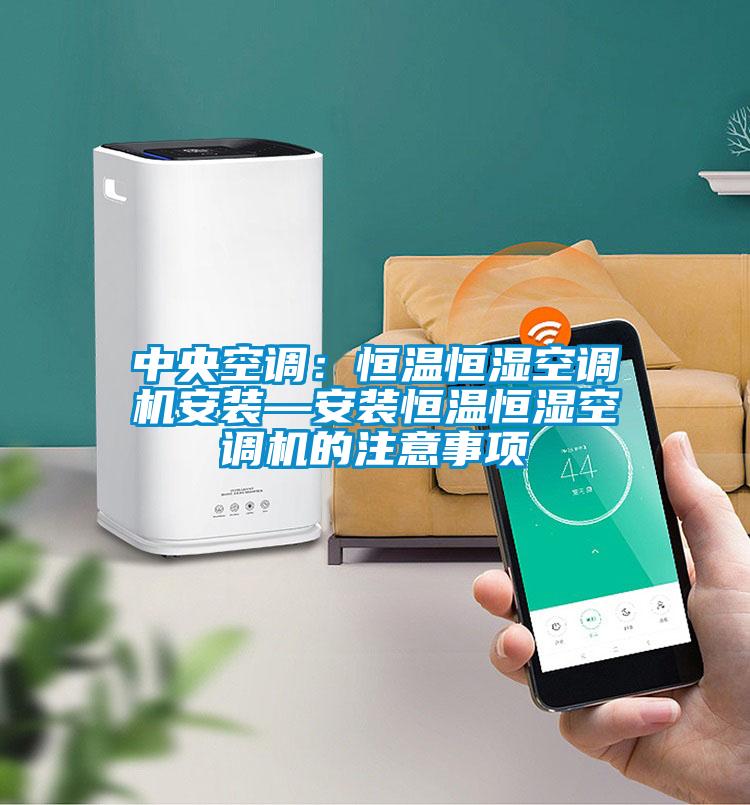 中央空調:恒溫恒濕空調機安裝—安裝恒溫恒濕空調機的注意事項