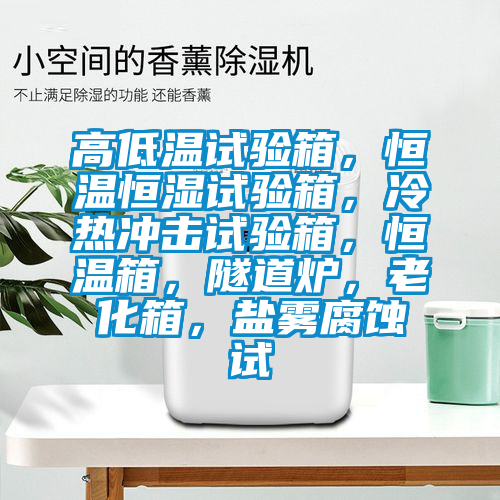 高低溫試驗箱，恒溫恒濕試驗箱，冷熱沖擊試驗箱，恒溫箱，隧道爐，老化箱，鹽霧腐蝕試