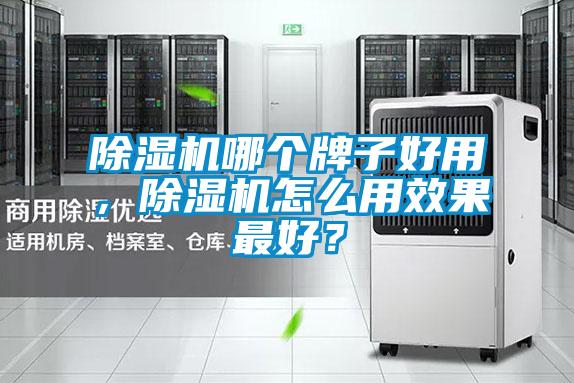 除濕機哪個牌子好用,除濕機怎么用效果最好?