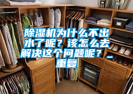 除濕機為什么不出水了呢？該怎么去解決這個問題呢？_重復