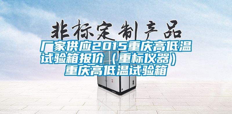 廠家供應(yīng)2015重慶高低溫試驗箱報價(重標儀器) 重慶高低溫試驗箱