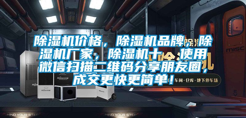 除濕機價格，除濕機品牌，除濕機廠家，除濕機十  使用微信掃描二維碼分享朋友圈，成交更快更簡單！