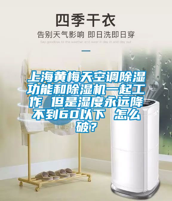 上海黃梅天空調(diào)除濕功能和除濕機(jī)一起工作 但是濕度永遠(yuǎn)降不到60以下 怎么破？