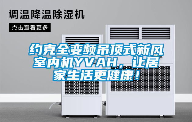 約克全變頻吊頂式新風室內機YVAH,讓居家生活更健康!
