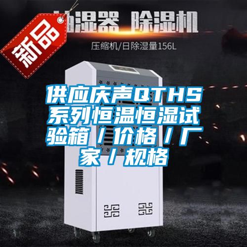 供應慶聲QTHS系列恒溫恒濕試驗箱/價格/廠家/規(guī)格