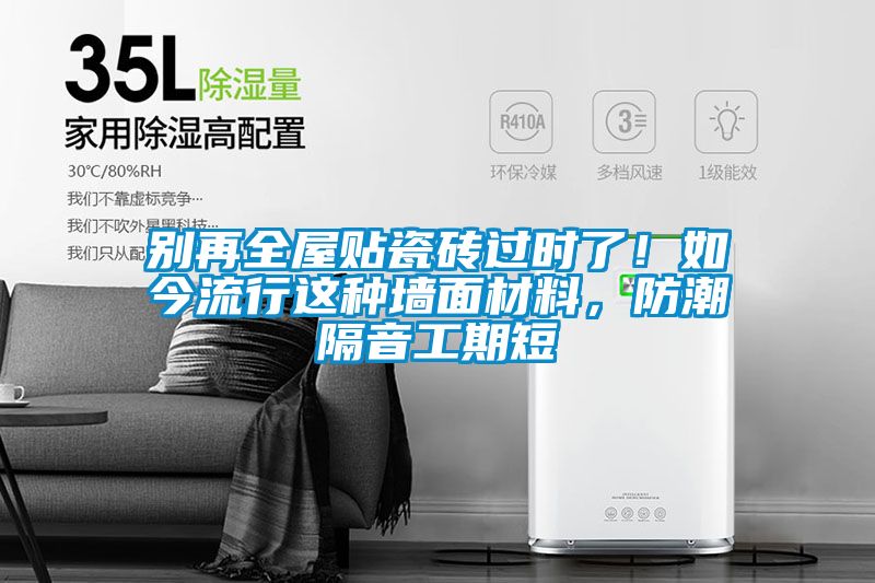 別再全屋貼瓷磚過時(shí)了!如今流行這種墻面材料,防潮隔音工期短