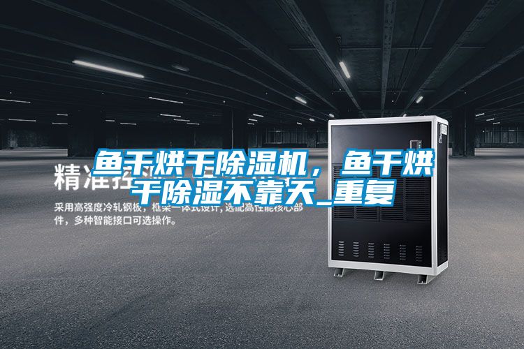 魚干烘干除濕機，魚干烘干除濕不靠天_重復