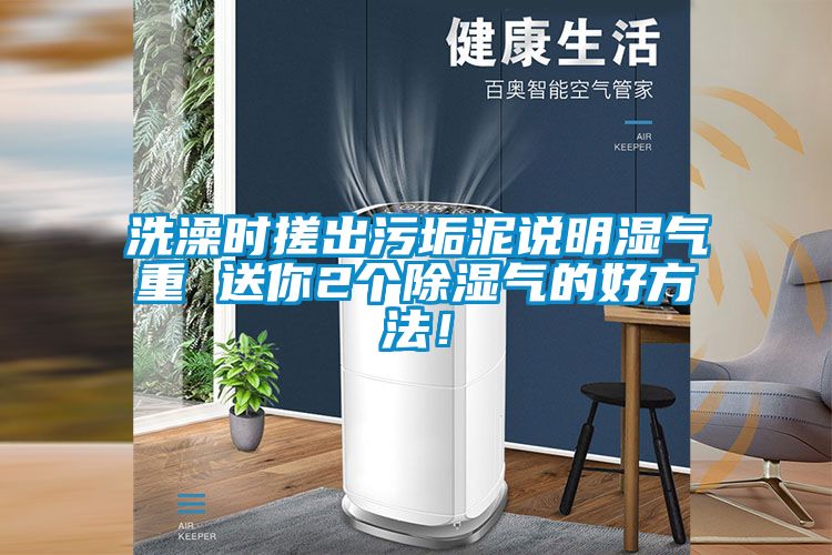 洗澡時搓出污垢泥說明濕氣重 送你2個除濕氣的好方法！