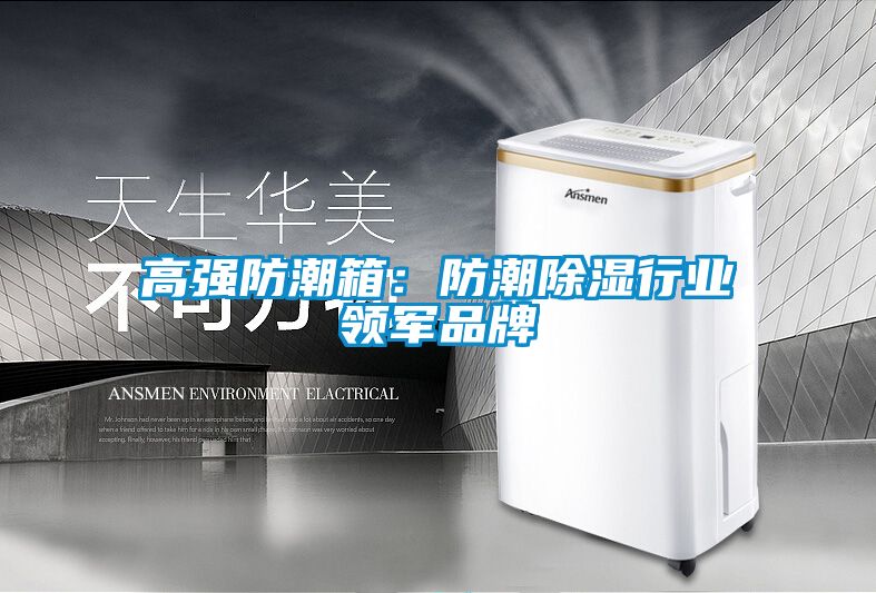 高強(qiáng)防潮箱:防潮除濕行業(yè)領(lǐng)軍品牌