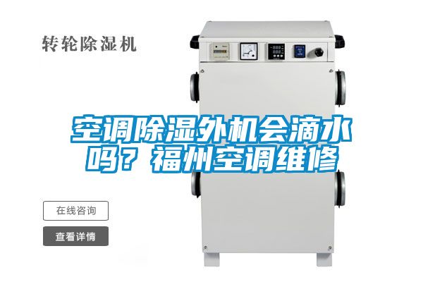 空調(diào)除濕外機(jī)會(huì)滴水嗎?福州空調(diào)維修