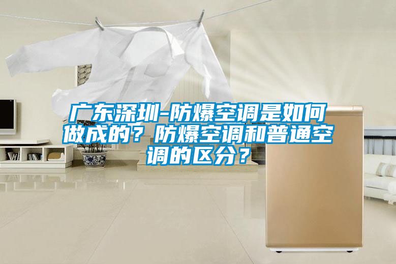 廣東深圳-防爆空調(diào)是如何做成的?防爆空調(diào)和普通空調(diào)的區(qū)分?