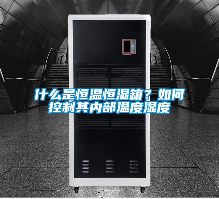 什么是恒溫恒濕箱?如何控制其內(nèi)部溫度濕度