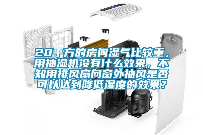 20平方的房間濕氣比較重，用抽濕機(jī)沒有什么效果，不知用排風(fēng)扇向窗外抽風(fēng)是否可以達(dá)到降低濕度的效果？