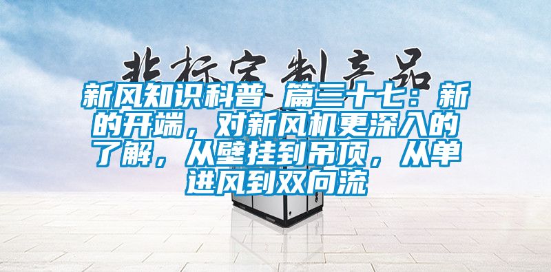 新風知識科普 篇三十七：新的開端，對新風機更深入的了解，從壁掛到吊頂，從單進風到雙向流