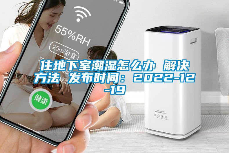 住地下室潮濕怎么辦 解決方法 發(fā)布時間:2022-12-19