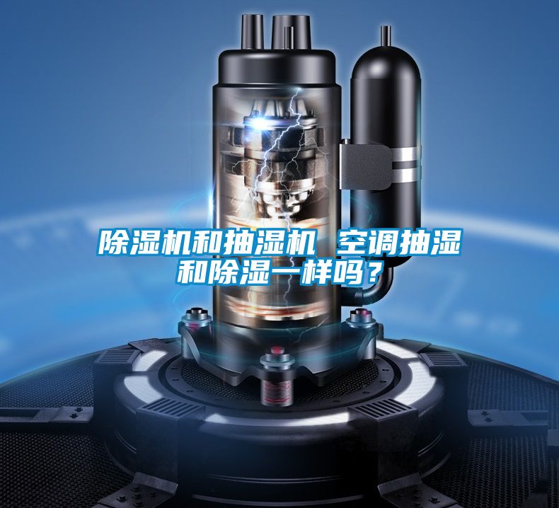 除濕機(jī)和抽濕機(jī) 空調(diào)抽濕和除濕一樣嗎?