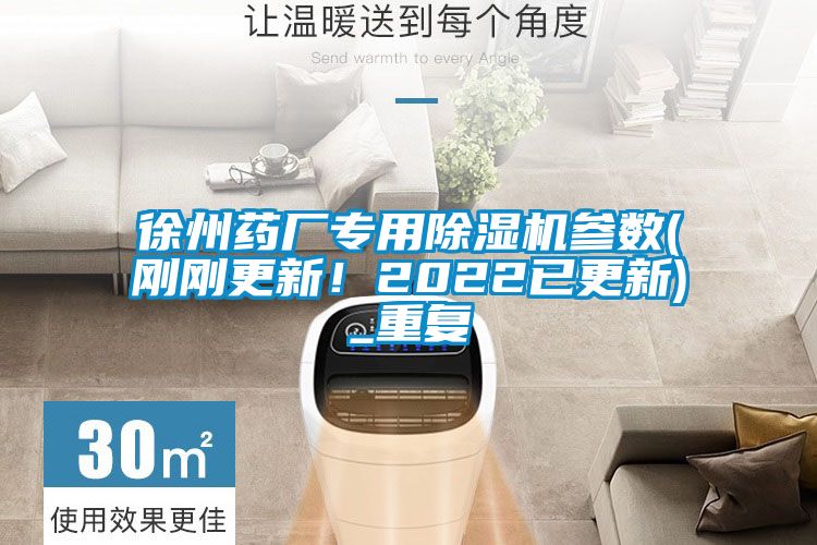 徐州藥廠專用除濕機(jī)參數(shù)(剛剛更新!2022已更新)_重復(fù)